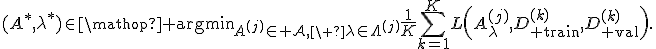 (A^\ast,\lambda^\ast)\in\mathop{\rm argmin}_{A^{(j)}\in\mathcal A,\ \lambda\in\Lambda^{(j)}}\frac{1}{K}\sum_{k=1}^{K}L\left(A_{\lambda}^{(j)},D_{\rm train}^{(k)},D_{\rm val}^{(k)}\right).