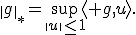 \|g\|_*=\sup_{\|u\|\leq1}\langle g,u\rangle.