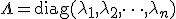 \Lambda = \text{diag}(\lambda_1, \lambda_2, \dots, \lambda_n)