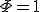 \Phi=1