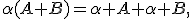 
\alpha(A+B)=\alpha A+\alpha B,
