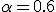 \alpha = 0.6