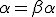 \alpha=\beta\alpha