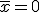 \bar{x}=0