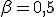 \beta=0{,}5