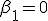 \beta_1 = 0