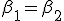 \beta_1=\beta_2