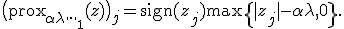 \big( \operatorname{prox}_{\alpha \lambda \|\cdot\|_1}(z) \big)_j = \operatorname{sign}(z_j) \max\{ |z_j| - \alpha \lambda, 0 \}.