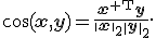 \cos(\mathbf{x},\mathbf{y})=\frac{\mathbf{x}^{\mathsf T}\mathbf{y}}{\|\mathbf{x}\|_2\|\mathbf{y}\|_2}.