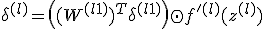 \delta^{(l)} = \left((W^{(l+1)})^T \delta^{(l+1)}\right) \odot f'^{(l)}(z^{(l)})