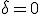 \delta = 0