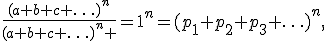 \frac{(a+b+c+\ldots)^n}{(a+b+c+\ldots)^n }=1^n=(p_1+p_2+p_3+\ldots)^n,