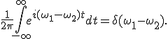 \frac{1}{2\pi} \int_{-\infty}^{\infty} e^{i(\omega_1 - \omega_2)t} dt = \delta(\omega_1 - \omega_2).