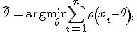 \hat{\theta}=\arg\min_{\displaystyle\theta}\sum_{i=1}^n\rho\left(x_i - \theta\right), \,\!