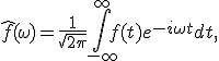 \hat{f}(\omega) = \frac{1}{\sqrt{2\pi}} \int_{-\infty}^{\infty} f(t) e^{-i\omega t} dt, 