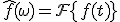 \hat{f}(\omega) = \mathcal{F}\{f(t)\}