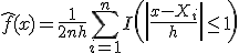 \hat{f}(x) = \frac{1}{2nh} \sum_{i=1}^{n} I\left(\left|\frac{x - X_i}{h}\right| \le 1\right)