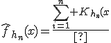 \hat{f}_{h_n}(x)=\frac{\sum_{i=1}^n K_{h_n}(x\;-\;X_i)}{n}