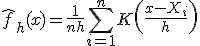 \hat{f}_h(x) = \frac{1}{nh} \sum_{i=1}^{n} K\left(\frac{x - X_i}{h}\right)