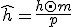 \hat{h} = \frac{h \odot m}{p}