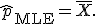 \hat{p}_{\mathrm{MLE}} = \bar{X}.