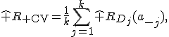 \hat R_{\rm CV}=\frac{1}{k}\sum_{j=1}^{k}\hat R_{D_j}(a_{-j}),
