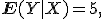 
\mathbf{E}(Y|X)=5,
