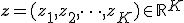 \mathbf{z} = (z_1, z_2, \dots, z_K) \in \mathbb{R}^K