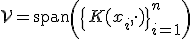 \mathcal{V} = \text{span}\left(\{K(x_i, \cdot)\}_{i=1}^n\right)