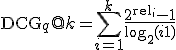 \mathrm{DCG}_q@k = \sum_{i=1}^{k} \frac{2^{\mathrm{rel}_i} - 1}{\log_2(i + 1)}
