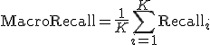 \mathrm{MacroRecall} = \frac{1}{K}\sum_{i=1}^{K}\mathrm{Recall}_i