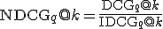 \mathrm{NDCG}_q@k = \frac{\mathrm{DCG}_q@k}{\mathrm{IDCG}_q@k}