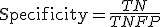 \mathrm{Specificity} = \frac{TN}{TN + FP}