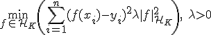 \min_{f \in \mathcal{H}_K} \left( \sum_{i=1}^n (f(x_i) - y_i)^2 + \lambda \|f\|_{\mathcal{H}_K}^2 \right), \quad \lambda > 0