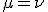 \mu = \nu