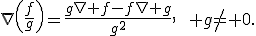 \nabla\left(\frac{f}{g}\right)=\frac{g\nabla f-f\nabla g}{g^2},\qquad g\ne 0.