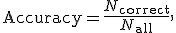 \operatorname{Accuracy}=\frac{N_{\mathrm{correct}}}{N_{\mathrm{all}}},