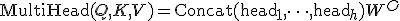 \operatorname{MultiHead}(Q, K, V) = \operatorname{Concat}(\operatorname{head}_1, \dots, \operatorname{head}_h) W^O