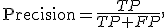 \operatorname{Precision}=\frac{TP}{TP+FP},