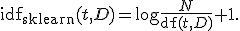 
\operatorname{idf}_{\mathrm{sklearn}}(t,D)
=
\log\frac{N}{\operatorname{df}(t,D)}+1.

