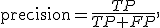 
\operatorname{precision}=
\frac{TP}{TP+FP},

