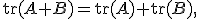 
\operatorname{tr}(A+B)
=
\operatorname{tr}(A)+\operatorname{tr}(B),
