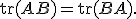 
\operatorname{tr}(AB)
=
\operatorname{tr}(BA).
