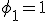 \phi_1 = 1