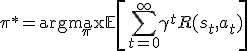 \pi^* = \arg\max_\pi \mathbb{E} \left[ \sum_{t=0}^\infty \gamma^t R(s_t, a_t) \right]