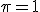 \pi = 1