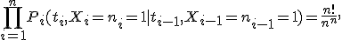 \prod_{i=1}^nP_i(t_i,X_i=n_i=1 \mid  t_{i-1},X_{i-1}=n_{i-1}=1)=\frac{n!}{n^n},