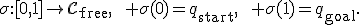 \sigma:[0,1]\to\mathcal{C}_{\mathrm{free}},\qquad \sigma(0)=q_{\mathrm{start}},\qquad \sigma(1)=q_{\mathrm{goal}}.