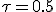 \tau=0.5