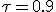 \tau=0.9